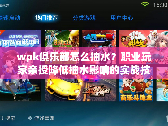wpk俱乐部怎么抽水？职业玩家亲授降低抽水影响的实战技巧