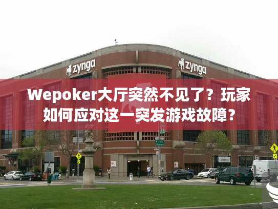 Wepoker大厅突然不见了？玩家如何应对这一突发游戏故障？