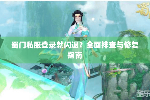 蜀门私服登录就闪退？全面排查与修复指南