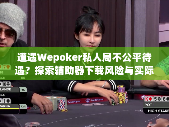 遭遇Wepoker私人局不公平待遇？探索辅助器下载风险与实际应对方案