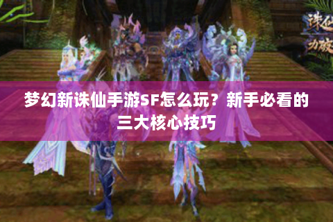 梦幻新诛仙手游SF怎么玩？新手必看的三大核心技巧