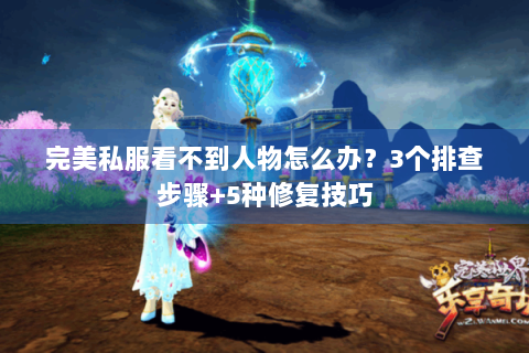 完美私服看不到人物怎么办？3个排查步骤+5种修复技巧