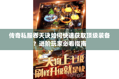 传奇私服吞天诀如何快速获取顶级装备？进阶玩家必看指南