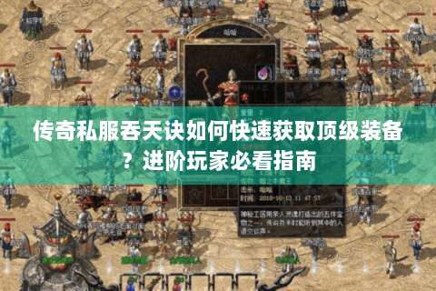 传奇私服吞天诀如何快速获取顶级装备？进阶玩家必看指南