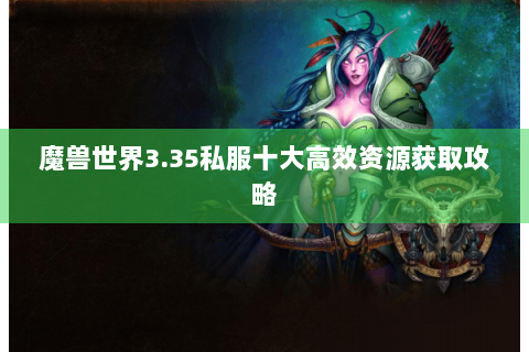 魔兽世界3.35私服十大高效资源获取攻略