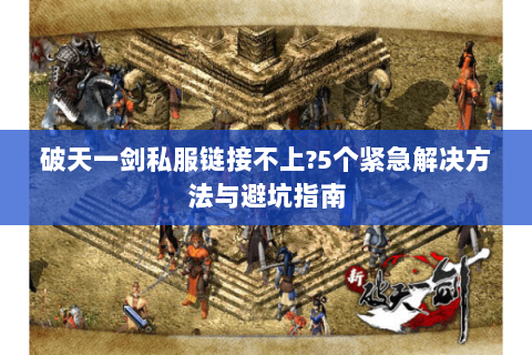 破天一剑私服链接不上?5个紧急解决方法与避坑指南
