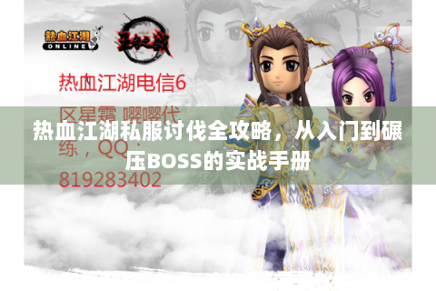 热血江湖私服讨伐全攻略，从入门到碾压BOSS的实战手册