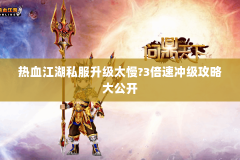 热血江湖私服升级太慢?3倍速冲级攻略大公开