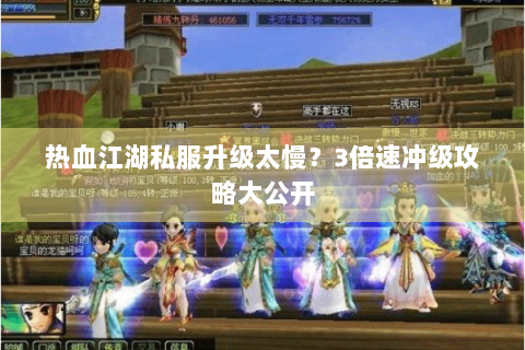 热血江湖私服升级太慢？3倍速冲级攻略大公开
