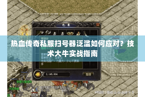 热血传奇私服扫号器泛滥如何应对？技术大牛实战指南