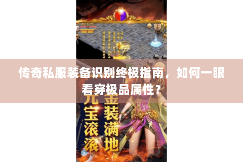 传奇私服装备识别终极指南，如何一眼看穿极品属性？