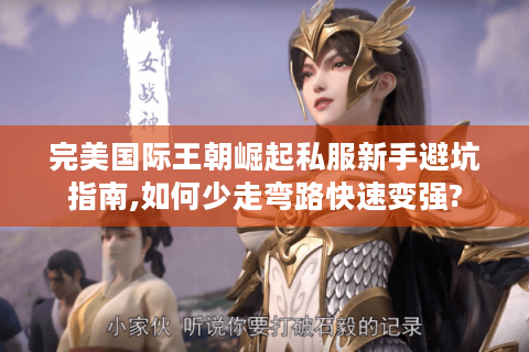 完美国际王朝崛起私服新手避坑指南,如何少走弯路快速变强?