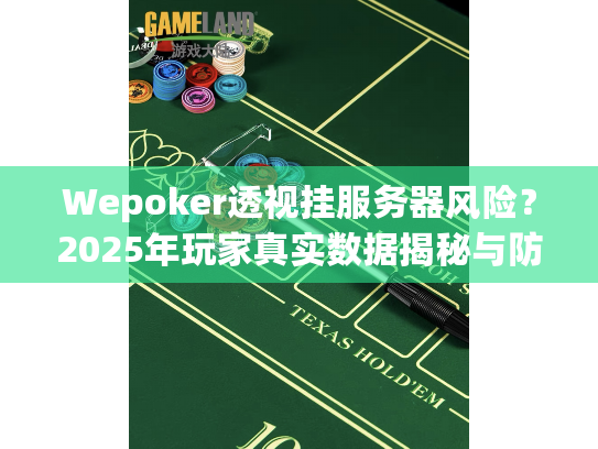Wepoker透视挂服务器风险？2025年玩家真实数据揭秘与防坑策略