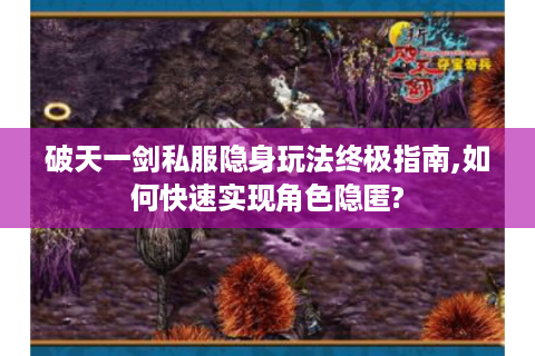 破天一剑私服隐身玩法终极指南,如何快速实现角色隐匿?