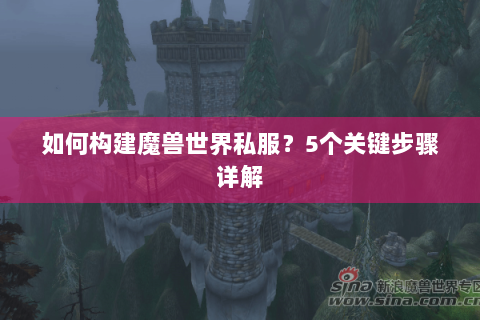 如何构建魔兽世界私服？5个关键步骤详解