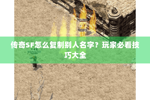 传奇SF怎么复制别人名字？玩家必看技巧大全
