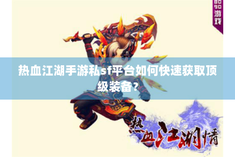 热血江湖手游私sf平台如何快速获取顶级装备？