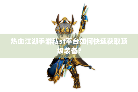 热血江湖手游私sf平台如何快速获取顶级装备？