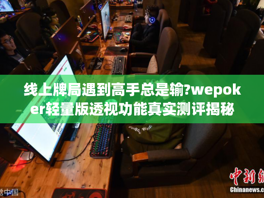 线上牌局遇到高手总是输?wepoker轻量版透视功能真实测评揭秘