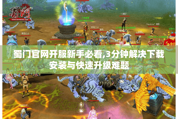 蜀门官网开服新手必看,3分钟解决下载安装与快速升级难题