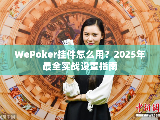 WePoker挂件怎么用？2025年最全实战设置指南