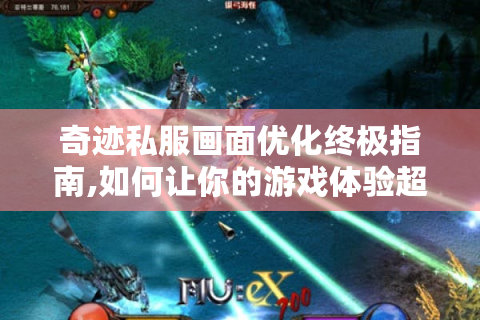 奇迹私服画面优化终极指南,如何让你的游戏体验超越官方?