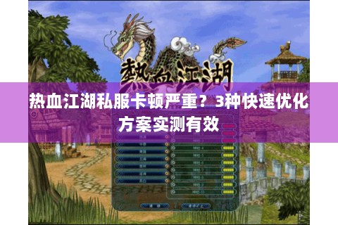 热血江湖私服卡顿严重？3种快速优化方案实测有效