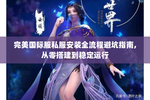 完美国际服私服安装全流程避坑指南,从零搭建到稳定运行