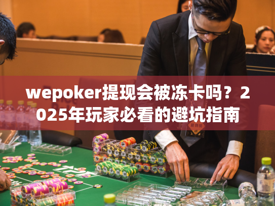 wepoker提现会被冻卡吗？2025年玩家必看的避坑指南