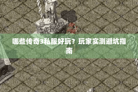 哪些传奇3私服好玩？玩家实测避坑指南