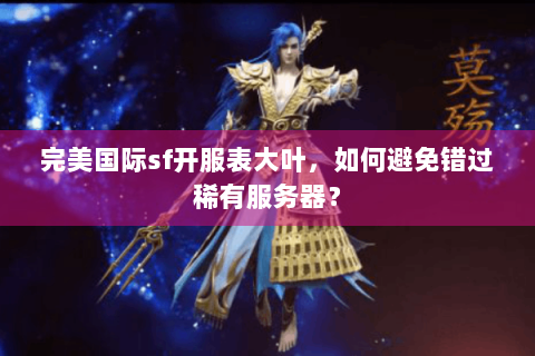 完美国际sf开服表大叶，如何避免错过稀有服务器？
