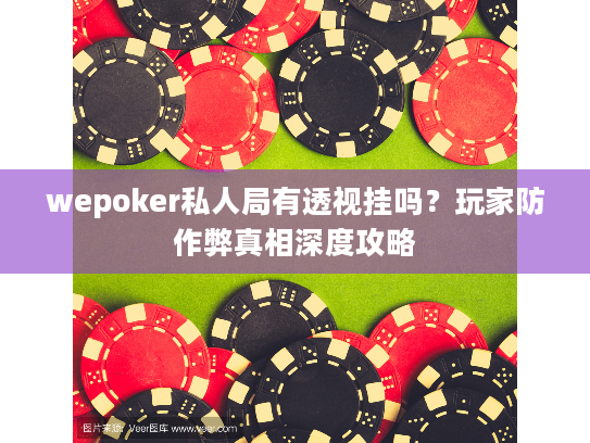 wepoker私人局有透视挂吗？玩家防作弊真相深度攻略