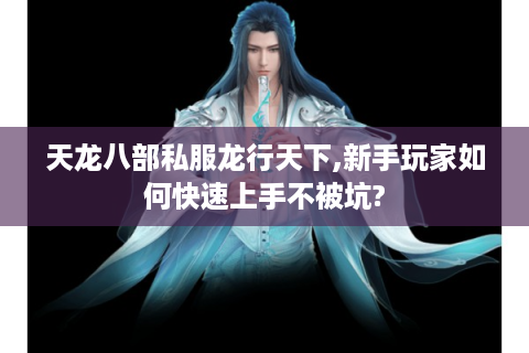 天龙八部私服龙行天下,新手玩家如何快速上手不被坑?