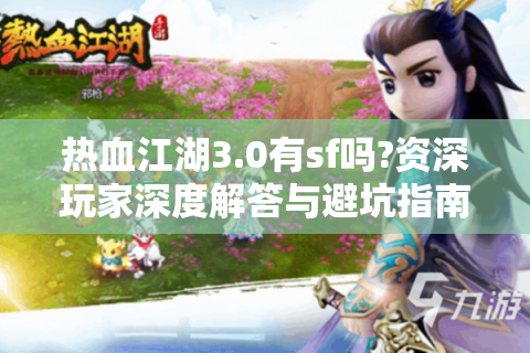 热血江湖3.0有sf吗?资深玩家深度解答与避坑指南