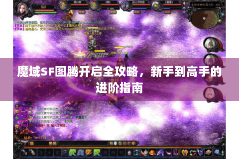 魔域SF图腾开启全攻略，新手到高手的进阶指南