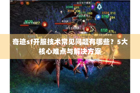 奇迹sf开服技术常见问题有哪些？5大核心难点与解决方案