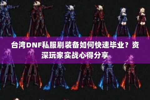 台湾DNF私服刷装备如何快速毕业？资深玩家实战心得分享