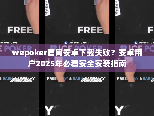 wepoker官网安卓下载失败？安卓用户2025年必看安全安装指南