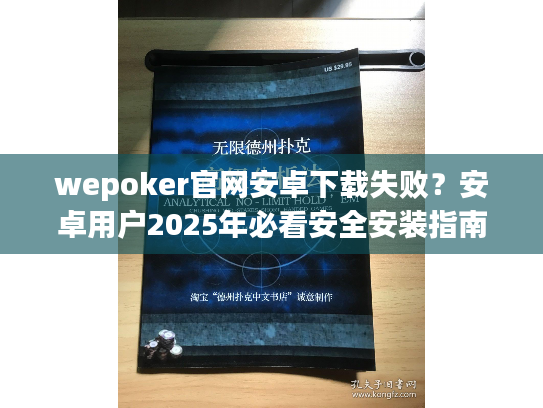 wepoker官网安卓下载失败？安卓用户2025年必看安全安装指南