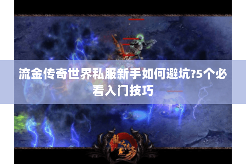 流金传奇世界私服新手如何避坑?5个必看入门技巧