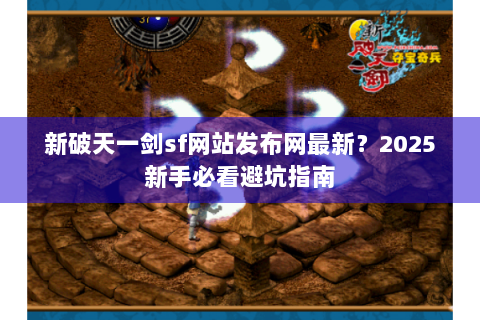 新破天一剑sf网站发布网最新？2025新手必看避坑指南
