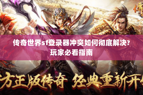传奇世界sf登录器冲突如何彻底解决?玩家必看指南