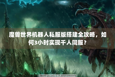魔兽世界机器人私服版搭建全攻略，如何3小时实现千人同服？