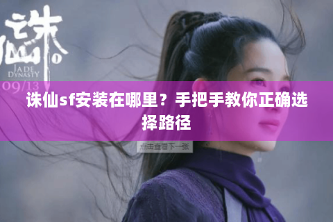 诛仙sf安装在哪里？手把手教你正确选择路径