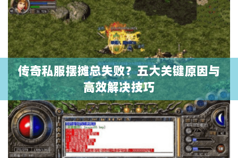 传奇私服摆摊总失败？五大关键原因与高效解决技巧