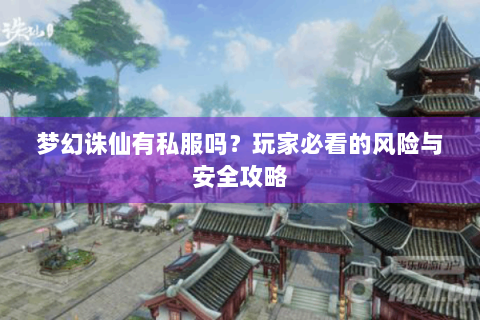 梦幻诛仙有私服吗？玩家必看的风险与安全攻略