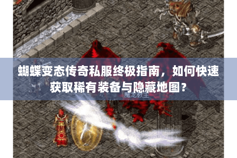 蝴蝶变态传奇私服终极指南，如何快速获取稀有装备与隐藏地图？