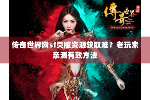 传奇世界网sf页版资源获取难？老玩家亲测有效方法