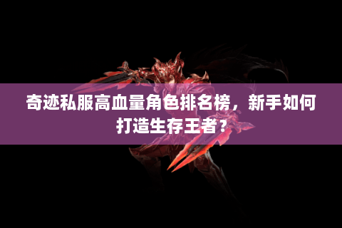 奇迹私服高血量角色排名榜，新手如何打造生存王者？