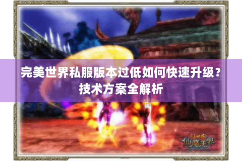 完美世界私服版本过低如何快速升级？技术方案全解析